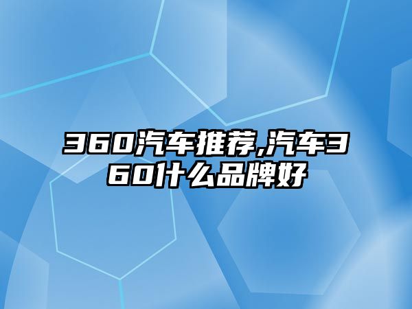 360汽車(chē)推薦,汽車(chē)360什么品牌好