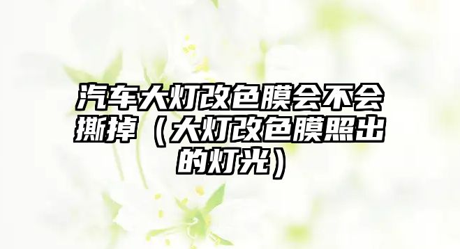 汽車大燈改色膜會(huì)不會(huì)撕掉（大燈改色膜照出的燈光）