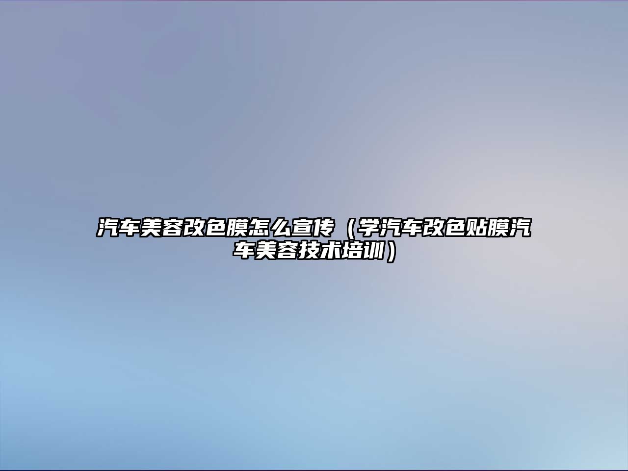 汽車美容改色膜怎么宣傳（學汽車改色貼膜汽車美容技術培訓）