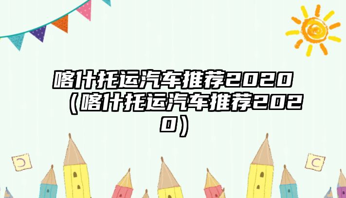 喀什托運(yùn)汽車推薦2020（喀什托運(yùn)汽車推薦2020）