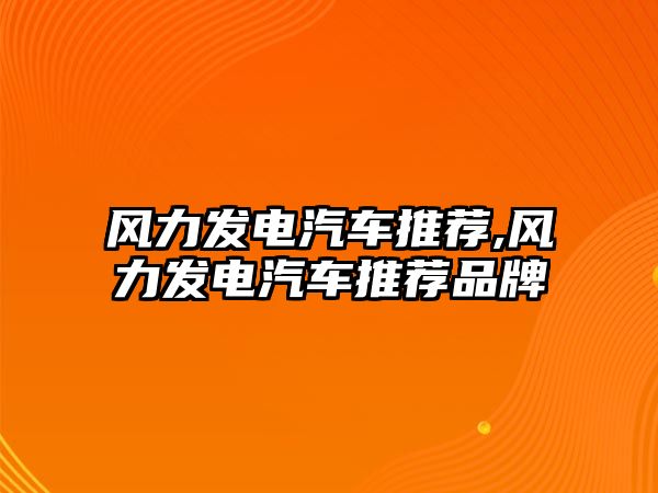 風力發電汽車推薦,風力發電汽車推薦品牌