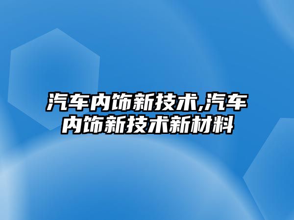 汽車內飾新技術,汽車內飾新技術新材料