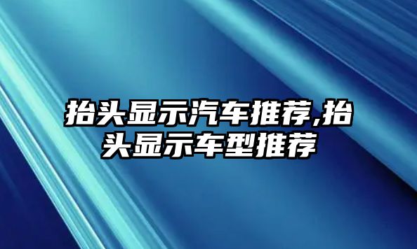 抬頭顯示汽車推薦,抬頭顯示車型推薦