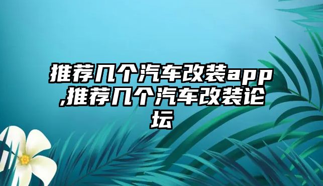 推薦幾個汽車改裝app,推薦幾個汽車改裝論壇