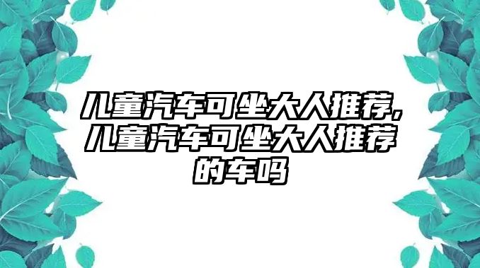 兒童汽車可坐大人推薦,兒童汽車可坐大人推薦的車嗎