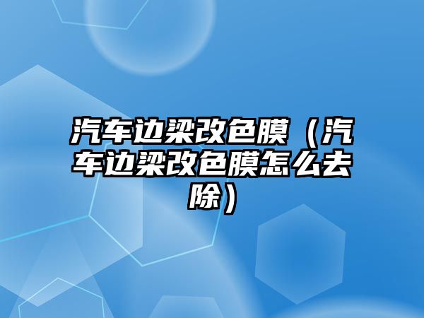 汽車邊梁改色膜（汽車邊梁改色膜怎么去除）