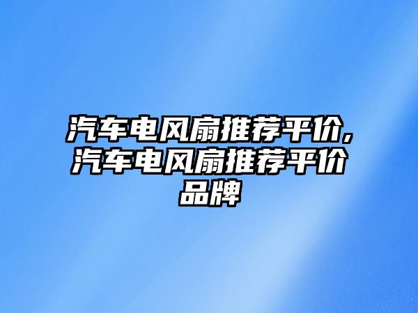 汽車電風扇推薦平價,汽車電風扇推薦平價品牌