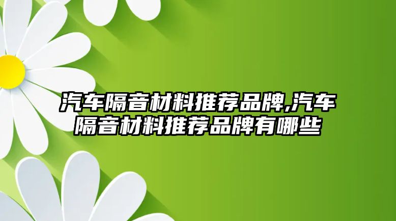 汽車隔音材料推薦品牌,汽車隔音材料推薦品牌有哪些