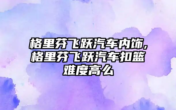 格里芬飛躍汽車內飾,格里芬飛躍汽車扣籃難度高么