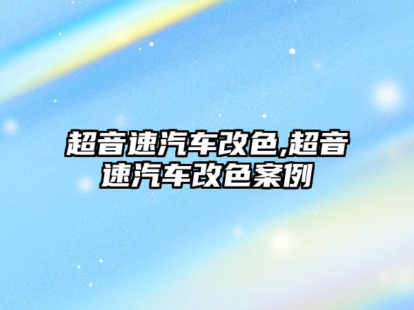 超音速汽車改色,超音速汽車改色案例