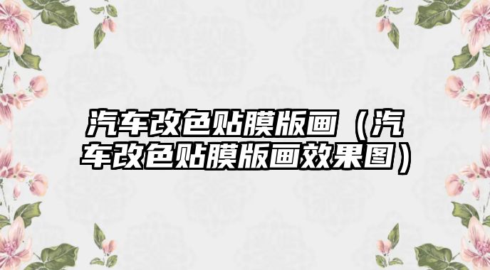 汽車改色貼膜版畫（汽車改色貼膜版畫效果圖）