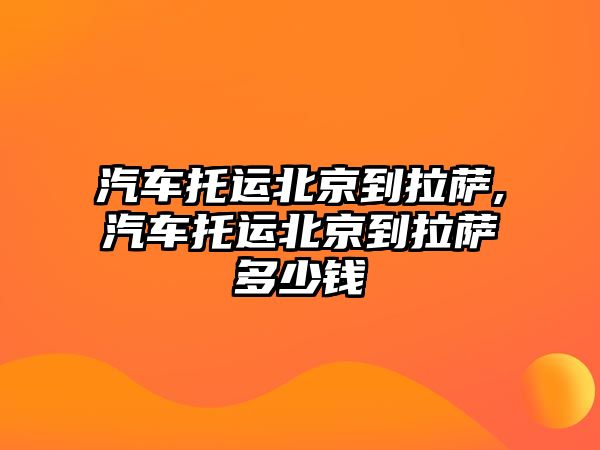 汽車托運北京到拉薩,汽車托運北京到拉薩多少錢