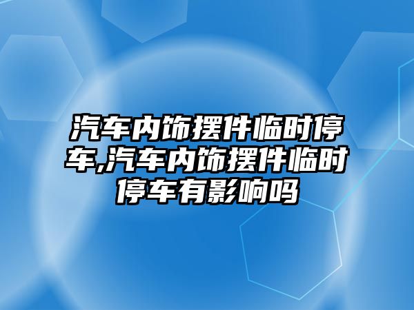 汽車內飾擺件臨時停車,汽車內飾擺件臨時停車有影響嗎