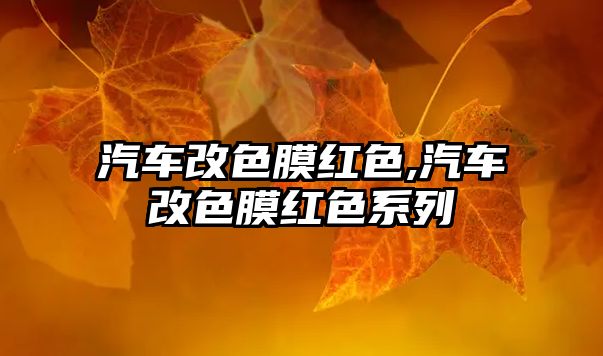 汽車改色膜紅色,汽車改色膜紅色系列