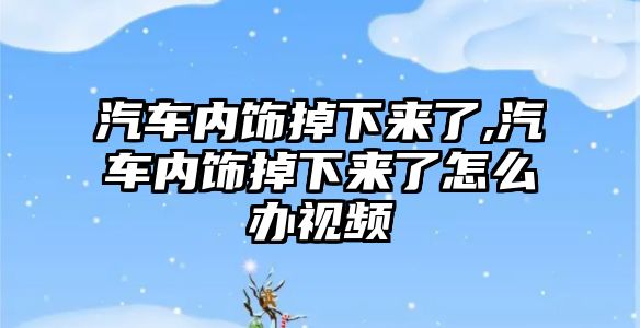 汽車內飾掉下來了,汽車內飾掉下來了怎么辦視頻