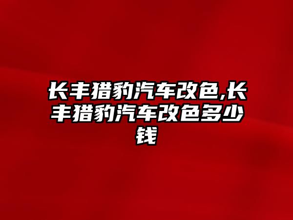 長豐獵豹汽車改色,長豐獵豹汽車改色多少錢