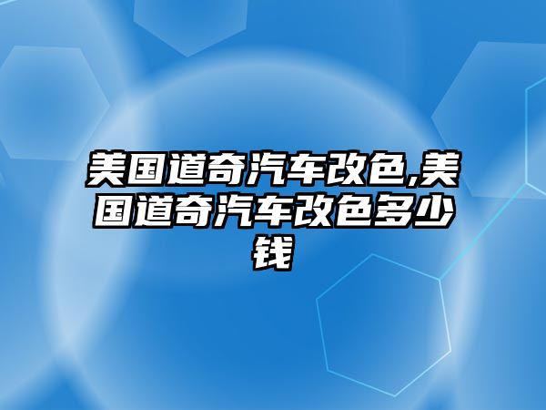 美國道奇汽車改色,美國道奇汽車改色多少錢