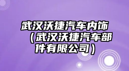 武漢沃捷汽車內飾（武漢沃捷汽車部件有限公司）