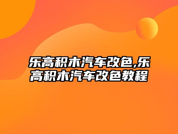 樂高積木汽車改色,樂高積木汽車改色教程