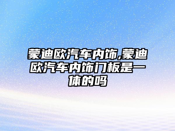 蒙迪歐汽車內飾,蒙迪歐汽車內飾門板是一體的嗎