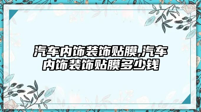 汽車內飾裝飾貼膜,汽車內飾裝飾貼膜多少錢