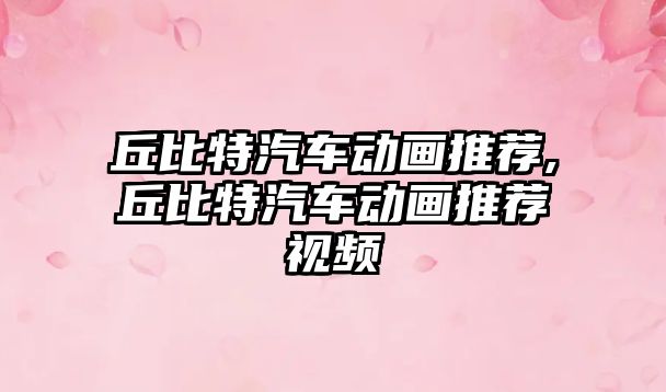 丘比特汽車動畫推薦,丘比特汽車動畫推薦視頻