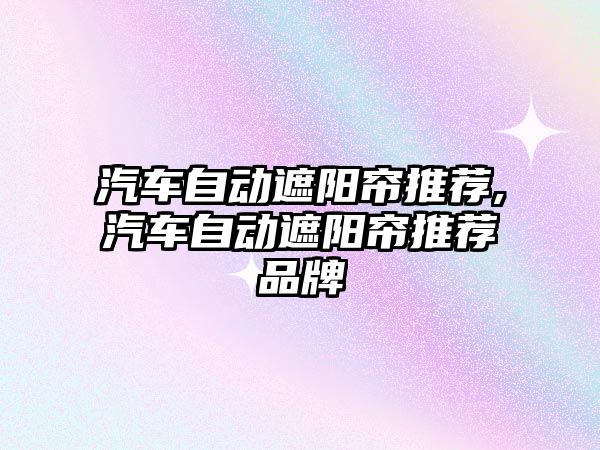 汽車自動遮陽簾推薦,汽車自動遮陽簾推薦品牌