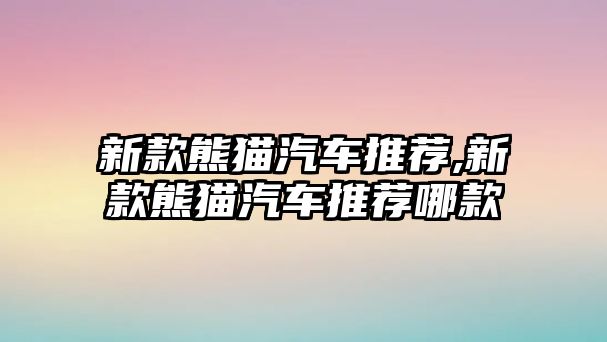 新款熊貓汽車推薦,新款熊貓汽車推薦哪款