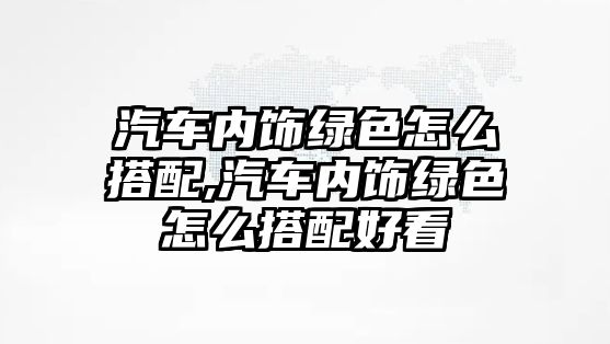 汽車內飾綠色怎么搭配,汽車內飾綠色怎么搭配好看