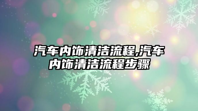 汽車內(nèi)飾清潔流程,汽車內(nèi)飾清潔流程步驟