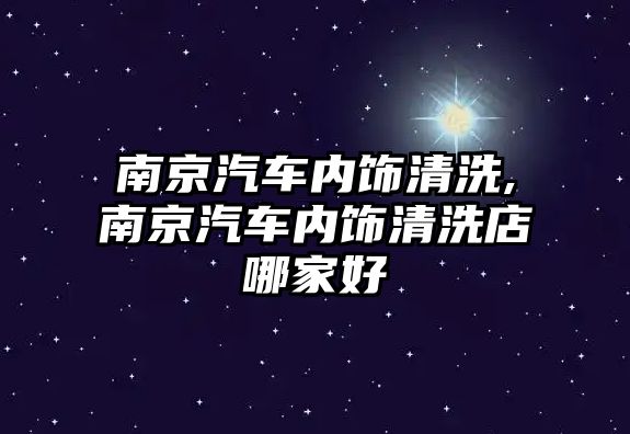 南京汽車內飾清洗,南京汽車內飾清洗店哪家好