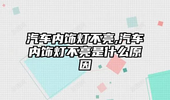 汽車內飾燈不亮,汽車內飾燈不亮是什么原因