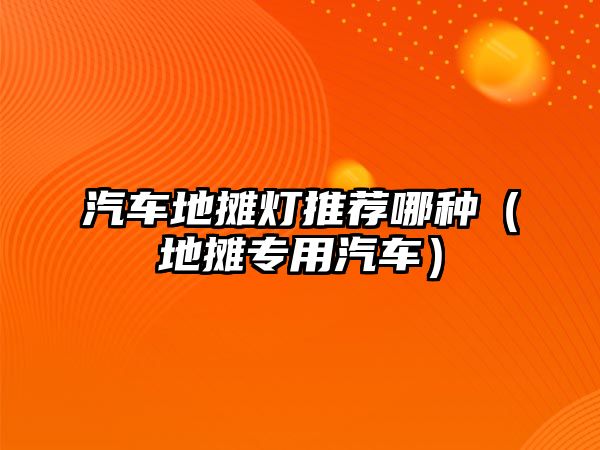 汽車地攤燈推薦哪種（地攤專用汽車）