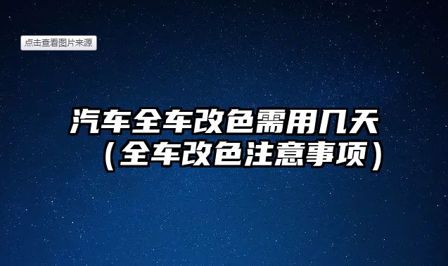 汽車全車改色需用幾天（全車改色注意事項）