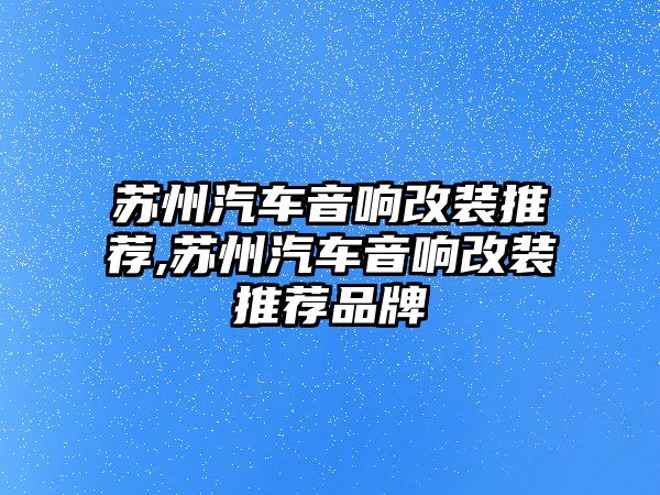 蘇州汽車音響改裝推薦,蘇州汽車音響改裝推薦品牌