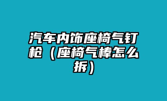 汽車內飾座椅氣釘槍（座椅氣棒怎么拆）