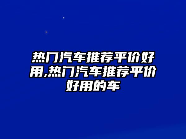 熱門汽車推薦平價好用,熱門汽車推薦平價好用的車