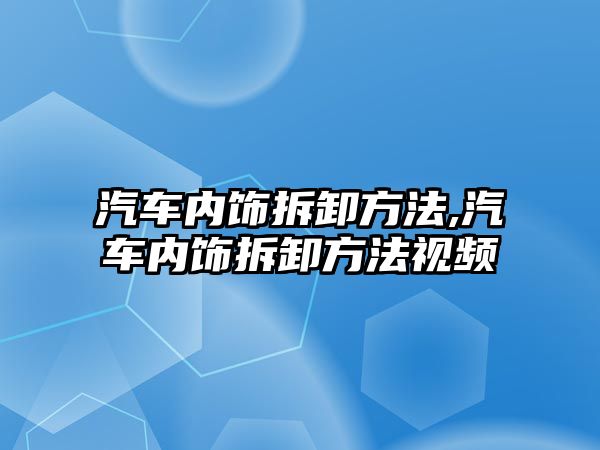 汽車內飾拆卸方法,汽車內飾拆卸方法視頻