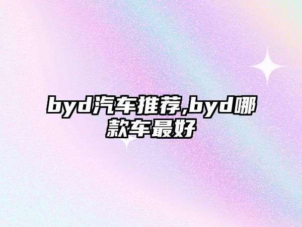 byd汽車(chē)推薦,byd哪款車(chē)最好