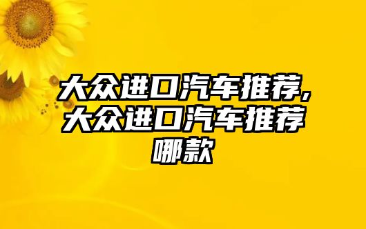 大眾進口汽車推薦,大眾進口汽車推薦哪款