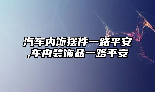 汽車內飾擺件一路平安,車內裝飾品一路平安