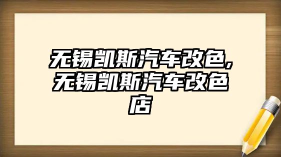 無錫凱斯汽車改色,無錫凱斯汽車改色店