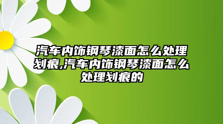 汽車內飾鋼琴漆面怎么處理劃痕,汽車內飾鋼琴漆面怎么處理劃痕的