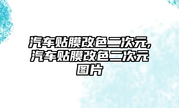 汽車貼膜改色二次元,汽車貼膜改色二次元圖片