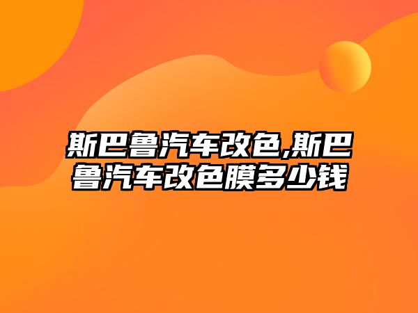 斯巴魯汽車改色,斯巴魯汽車改色膜多少錢