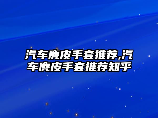 汽車麂皮手套推薦,汽車麂皮手套推薦知乎