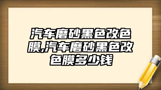 汽車磨砂黑色改色膜,汽車磨砂黑色改色膜多少錢