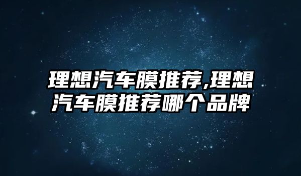 理想汽車膜推薦,理想汽車膜推薦哪個(gè)品牌