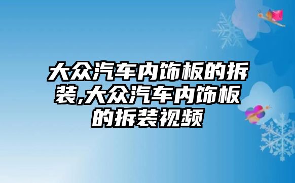 大眾汽車內飾板的拆裝,大眾汽車內飾板的拆裝視頻