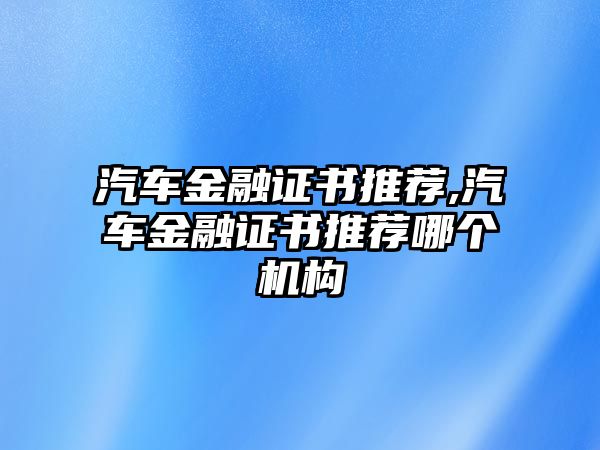 汽車金融證書推薦,汽車金融證書推薦哪個機構